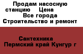 Продам насосную станцию  › Цена ­ 3 500 - Все города Строительство и ремонт » Сантехника   . Пермский край,Кунгур г.